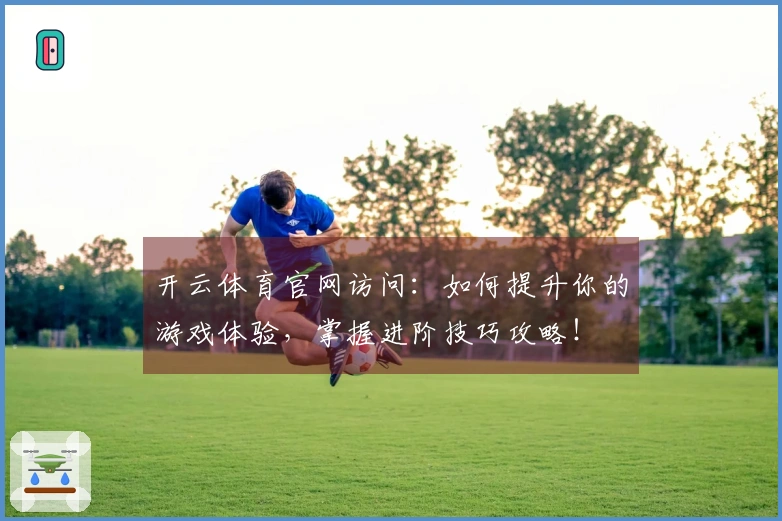 开云体育官网访问：如何提升你的游戏体验，掌握进阶技巧攻略！
