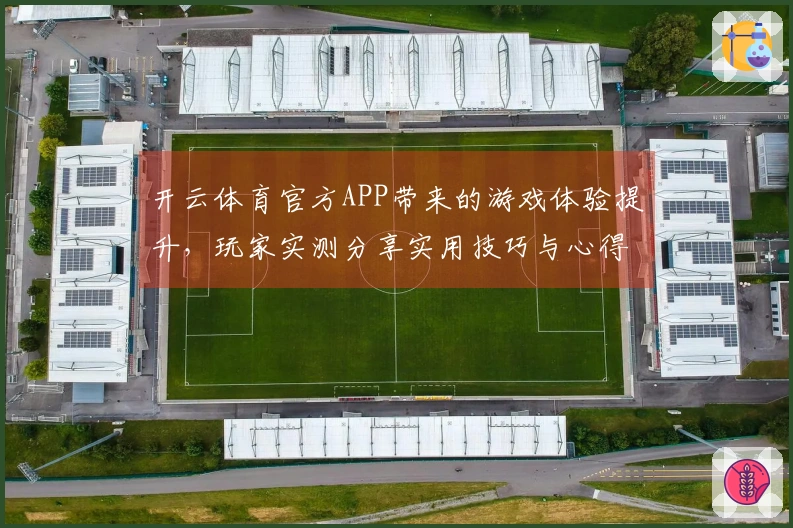 开云体育官方APP带来的游戏体验提升，玩家实测分享实用技巧与心得
