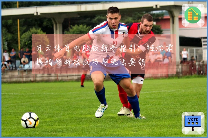 开云体育电脑版新手指引：轻松掌握精彩游戏技巧与玩法要领