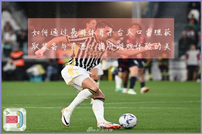 如何通过易游体育平台入口合理获取装备与资源，提升游戏体验的关键技巧