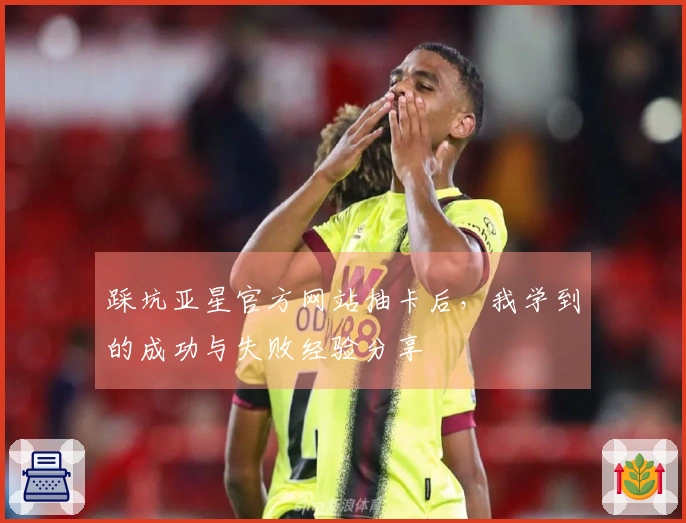 踩坑亚星官方网站抽卡后，我学到的成功与失败经验分享