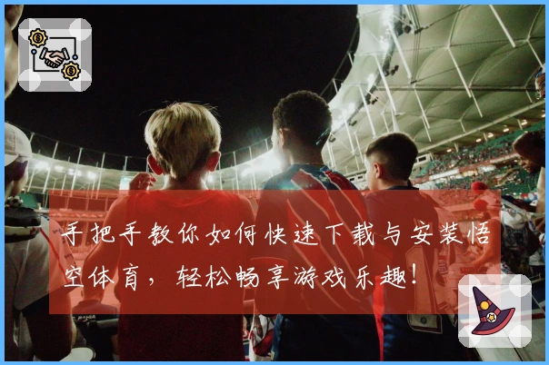 手把手教你如何快速下载与安装悟空体育,轻松畅享游戏乐趣!