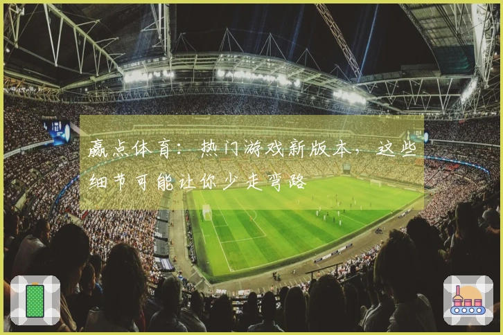 赢点体育：热门游戏新版本，这些细节可能让你少走弯路