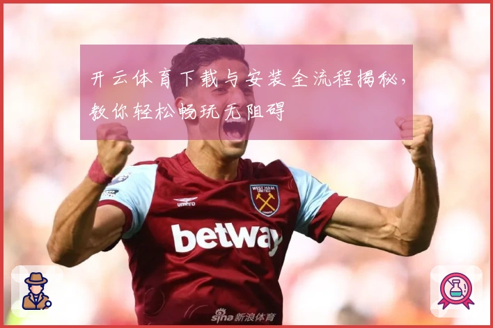 开云体育下载与安装全流程揭秘，教你轻松畅玩无阻碍