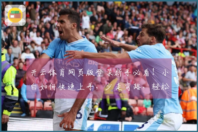 开云体育网页版登录新手必看！小白如何快速上手，少走弯路，轻松赢在起跑线