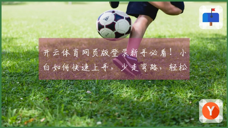 开云体育网页版登录新手必看！小白如何快速上手，少走弯路，轻松赢在起跑线