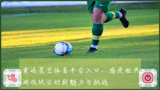 重返星空体育平台入口，感受经典游戏玩法的新魅力与挑战