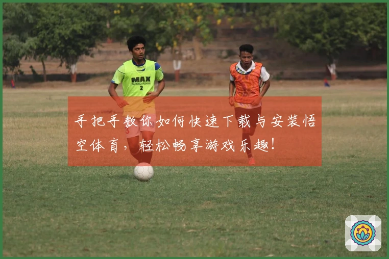 手把手教你如何快速下载与安装悟空体育，轻松畅享游戏乐趣！