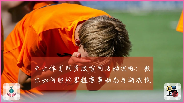开云体育网页版官网活动攻略：教你如何轻松掌握赛事动态与游戏技巧