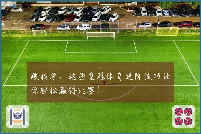 跟我学，这些皇冠体育进阶技巧让你轻松赢得比赛！