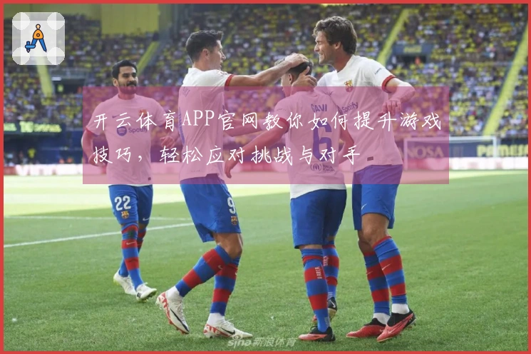 开云体育APP官网教你如何提升游戏技巧，轻松应对挑战与对手