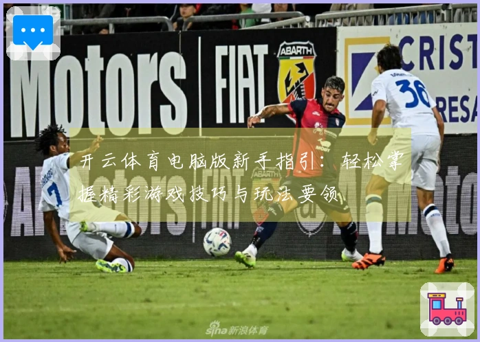 开云体育电脑版新手指引：轻松掌握精彩游戏技巧与玩法要领