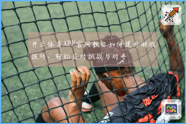 开云体育APP官网教你如何提升游戏技巧，轻松应对挑战与对手
